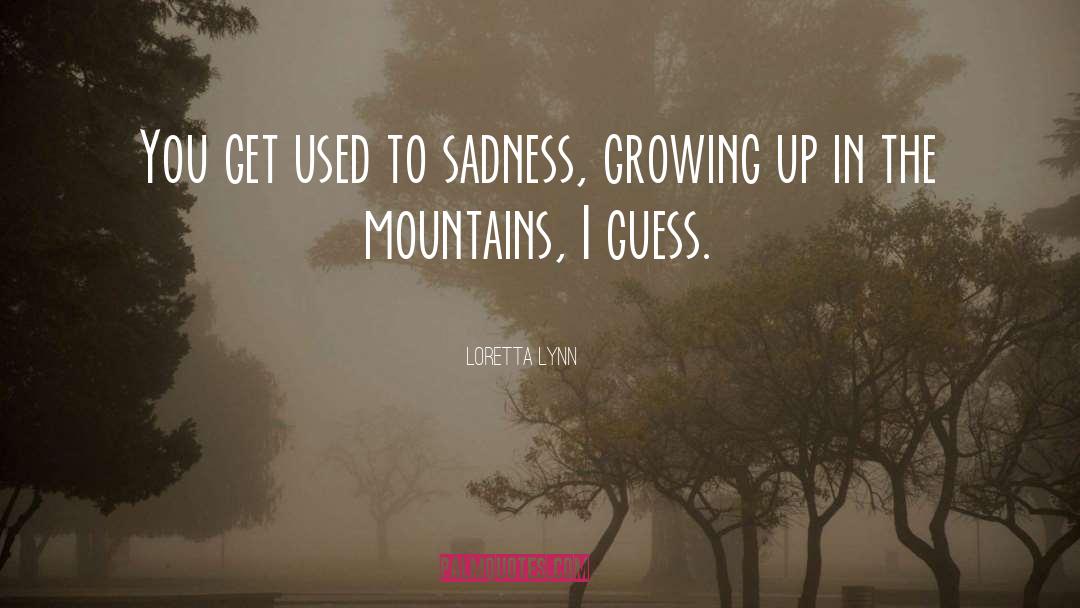 Loretta Lynn Quotes: You get used to sadness,