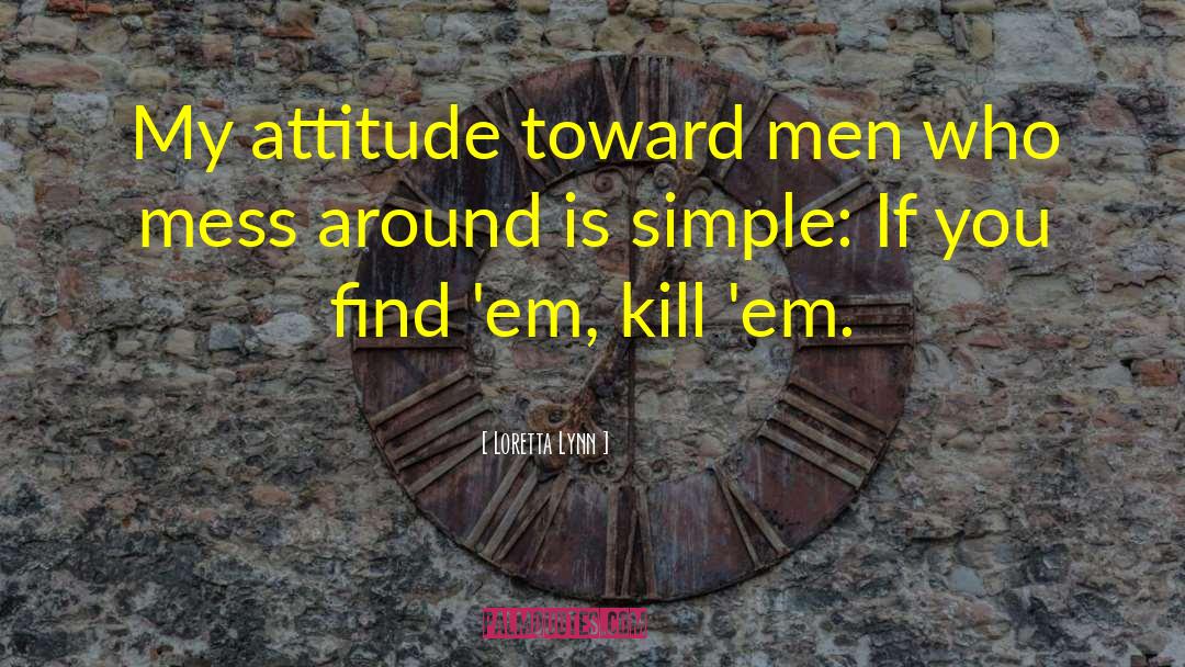 Loretta Lynn Quotes: My attitude toward men who