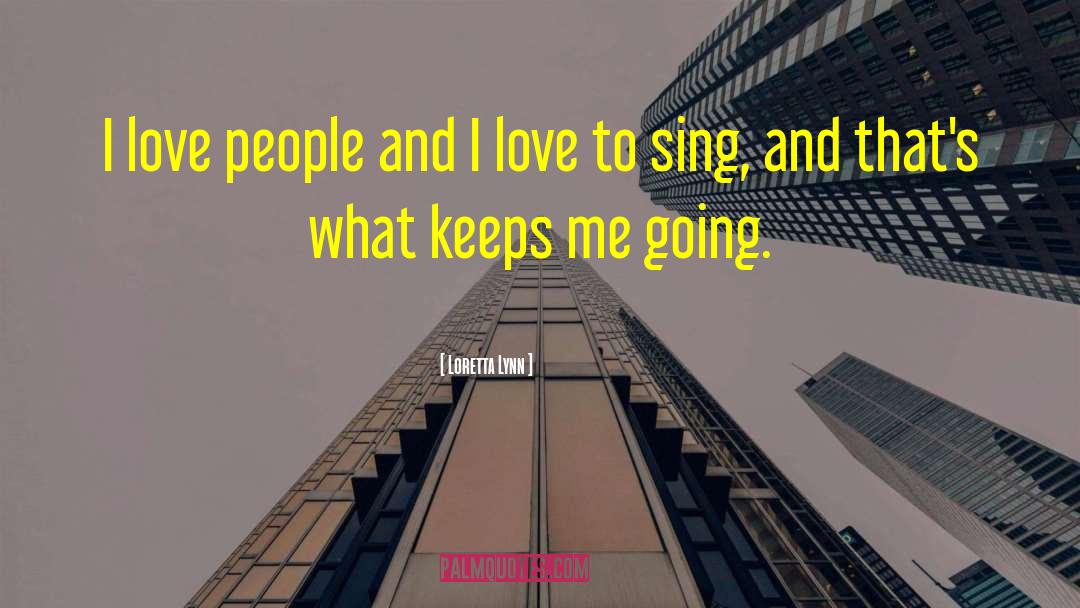 Loretta Lynn Quotes: I love people and I