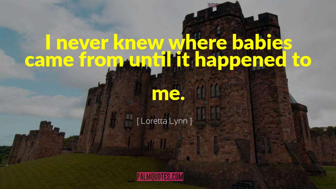 Loretta Lynn Quotes: I never knew where babies