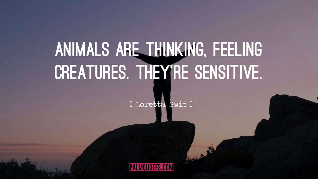 Loretta Swit Quotes: Animals are thinking, feeling creatures.