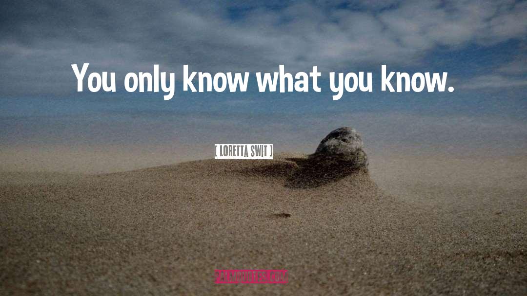 Loretta Swit Quotes: You only know what you