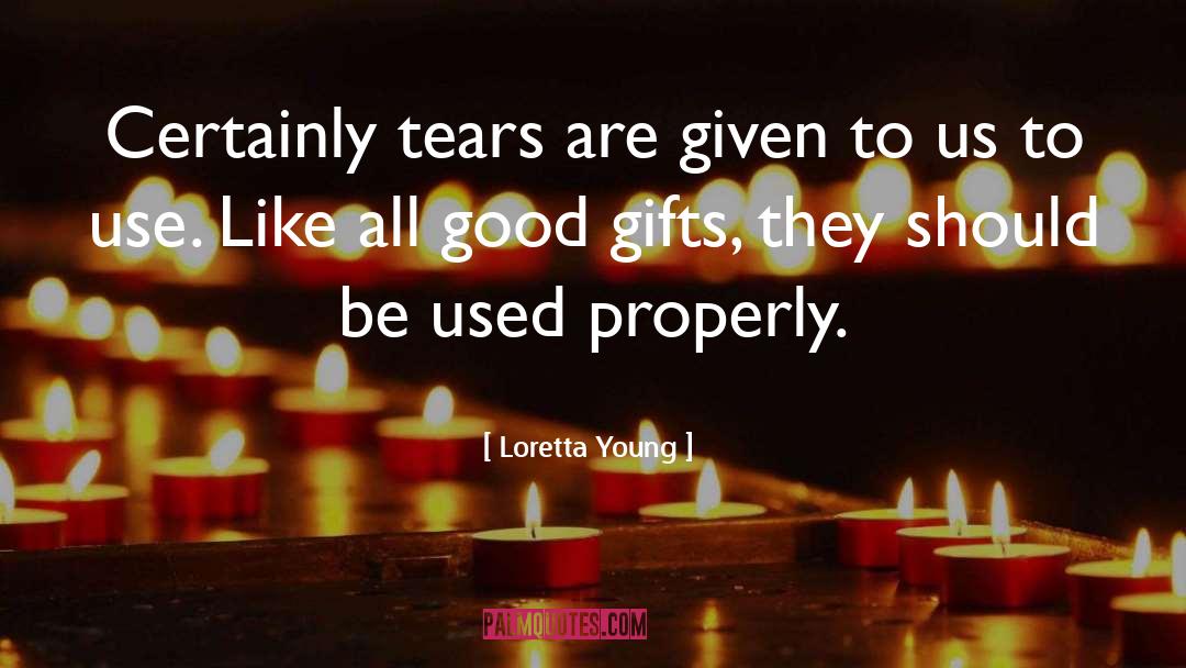 Loretta Young Quotes: Certainly tears are given to