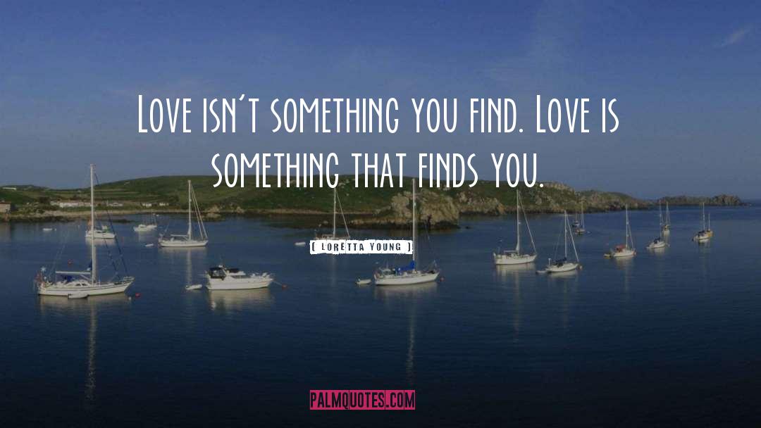 Loretta Young Quotes: Love isn't something you find.