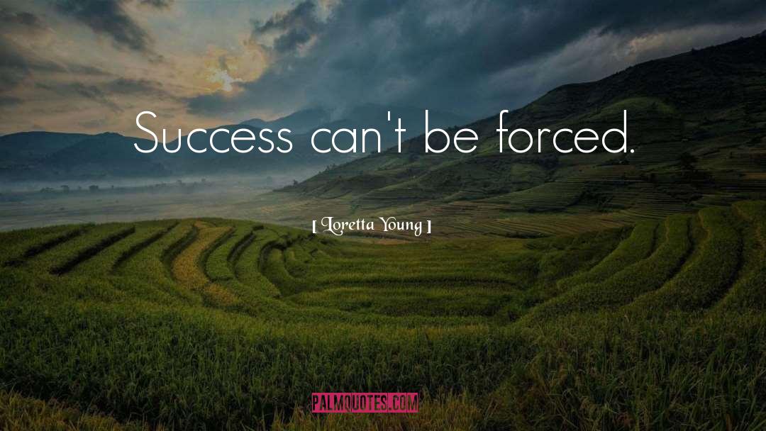 Loretta Young Quotes: Success can't be forced.