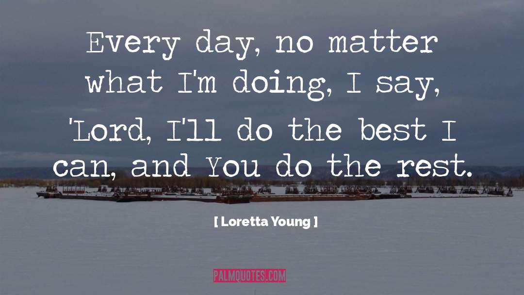 Loretta Young Quotes: Every day, no matter what