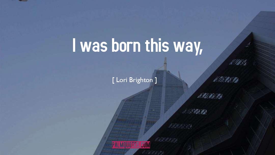 Lori Brighton Quotes: I was born this way,