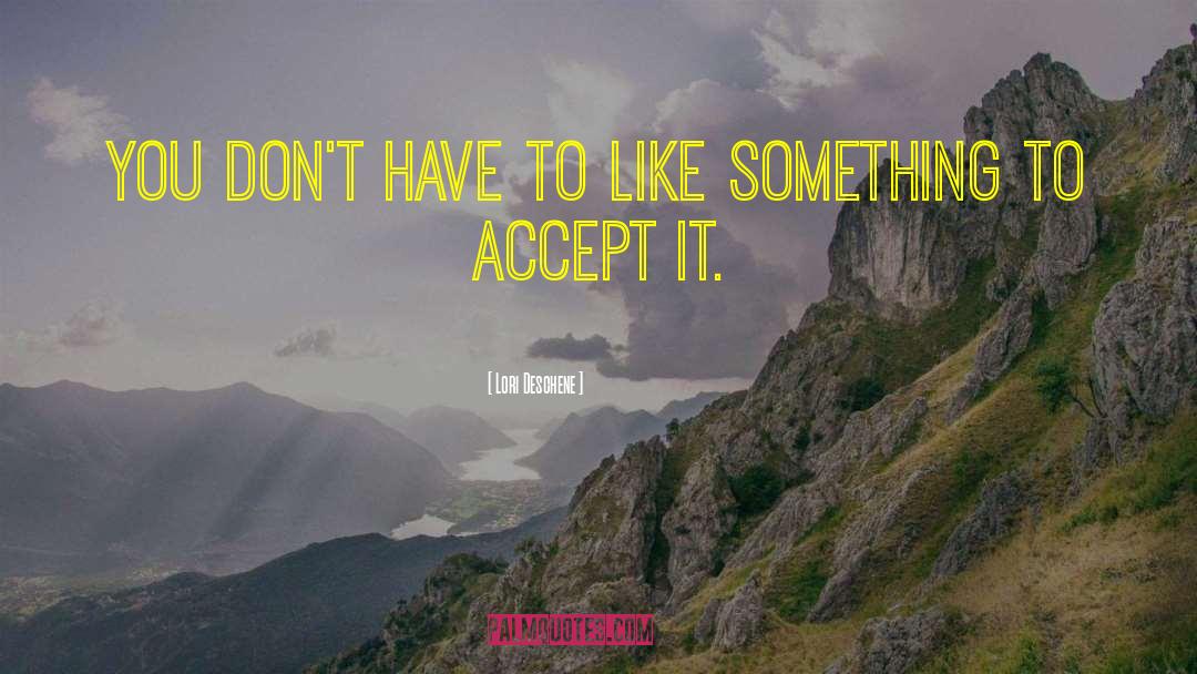 Lori Deschene Quotes: You don't have to like