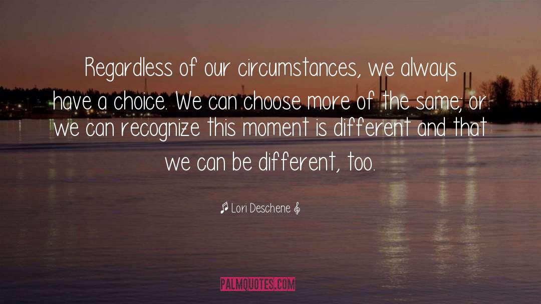 Lori Deschene Quotes: Regardless of our circumstances, we