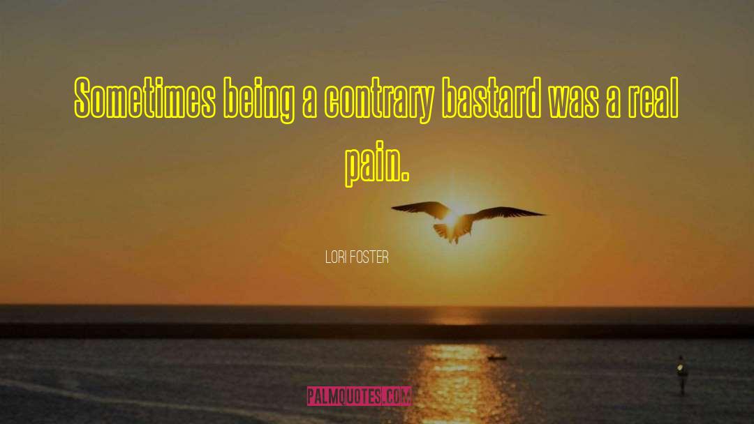 Lori Foster Quotes: Sometimes being a contrary bastard