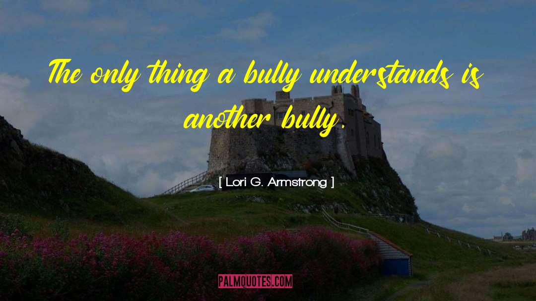 Lori G. Armstrong Quotes: The only thing a bully