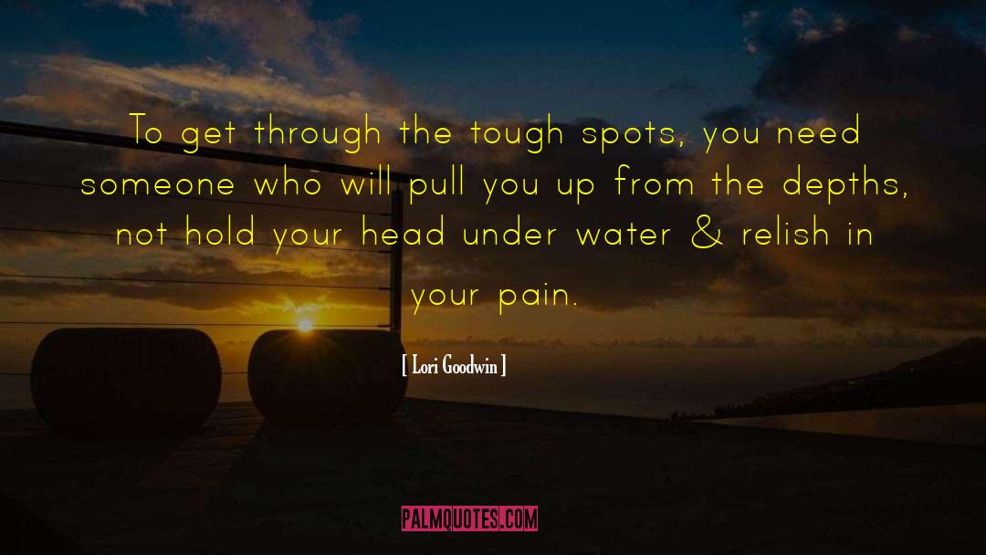 Lori Goodwin Quotes: To get through the tough