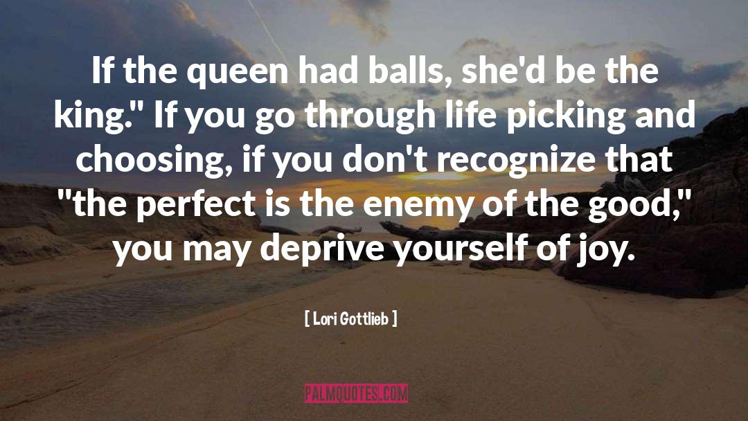 Lori Gottlieb Quotes: If the queen had balls,