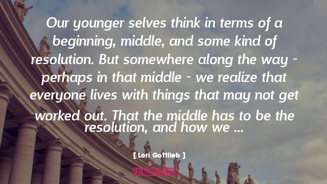Lori Gottlieb Quotes: Our younger selves think in