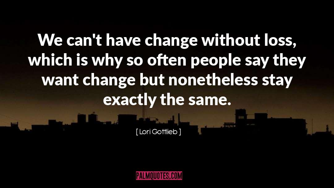 Lori Gottlieb Quotes: We can't have change without