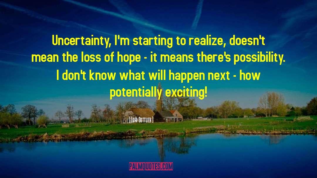 Lori Gottlieb Quotes: Uncertainty, I'm starting to realize,
