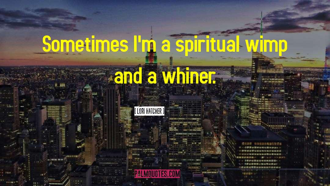 Lori Hatcher Quotes: Sometimes I'm a spiritual wimp