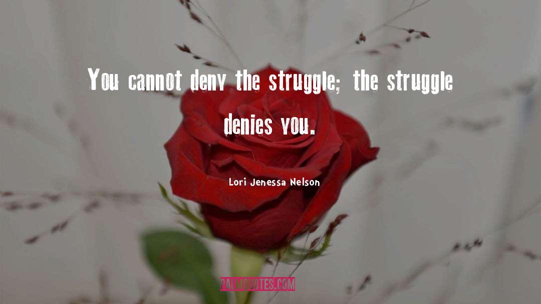 Lori Jenessa Nelson Quotes: You cannot deny the struggle;