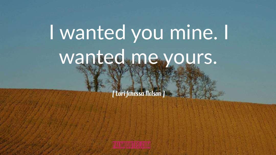 Lori Jenessa Nelson Quotes: I wanted you mine. I