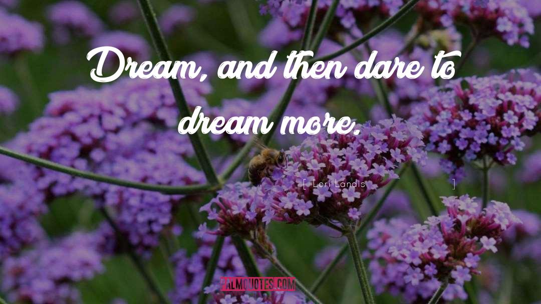 Lori Landis Quotes: Dream, and then dare to