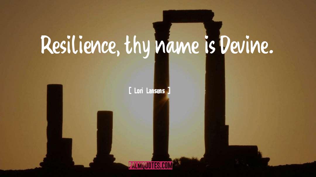 Lori Lansens Quotes: Resilience, thy name is Devine.