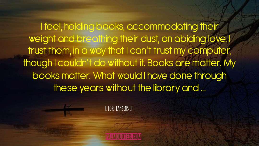 Lori Lansens Quotes: I feel, holding books, accommodating