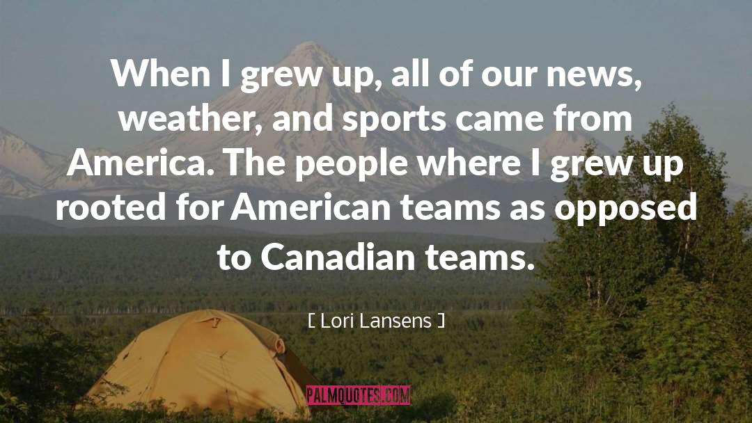 Lori Lansens Quotes: When I grew up, all