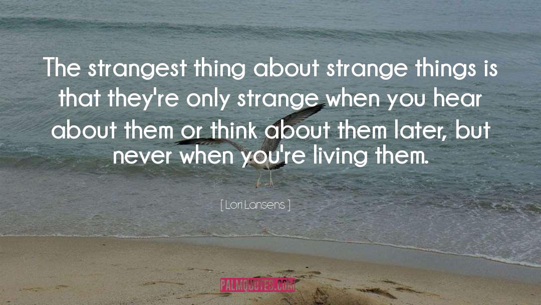 Lori Lansens Quotes: The strangest thing about strange