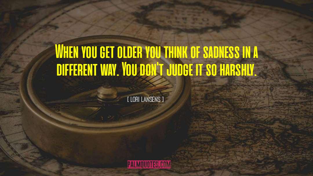 Lori Lansens Quotes: When you get older you