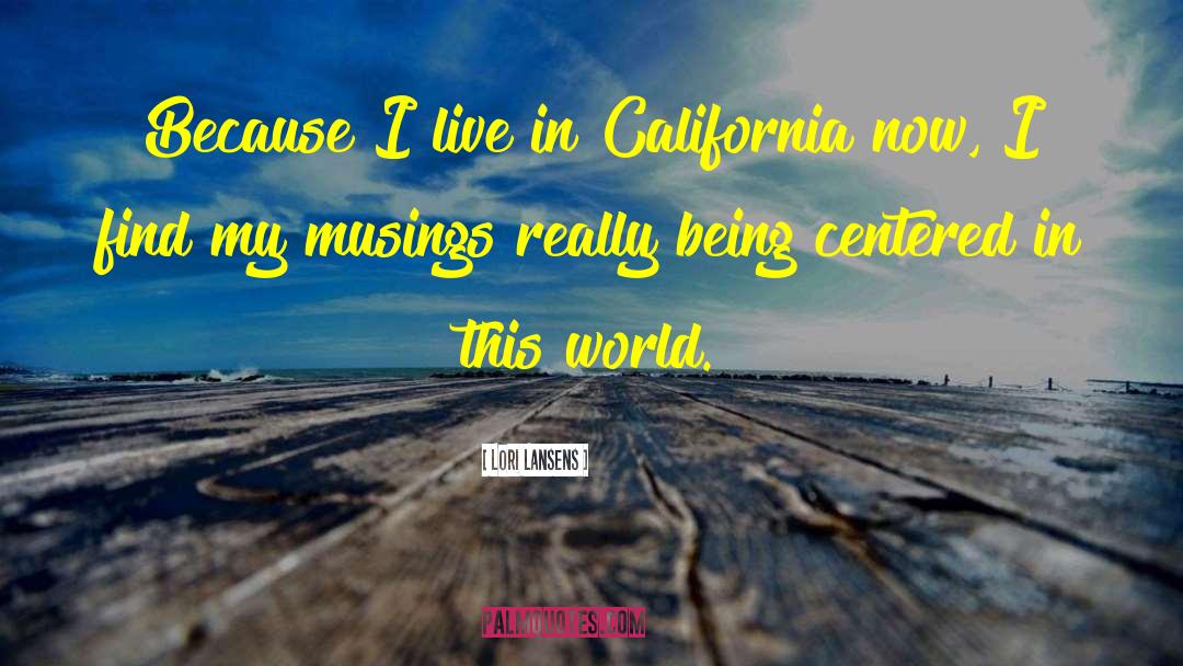 Lori Lansens Quotes: Because I live in California
