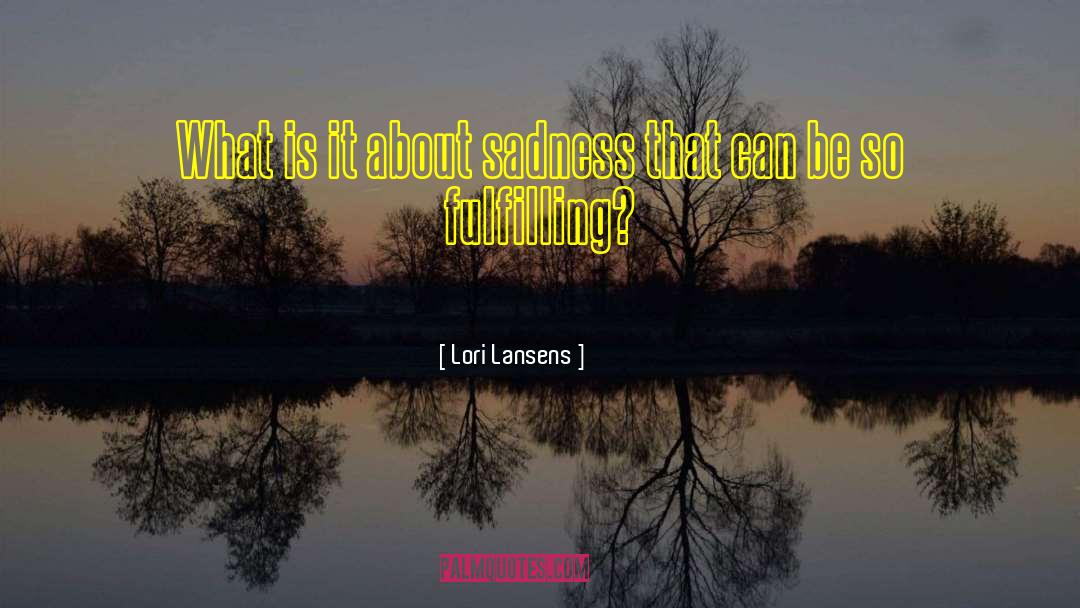 Lori Lansens Quotes: What is it about sadness