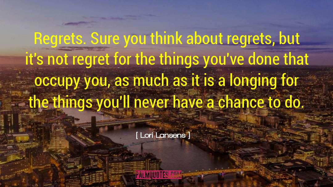 Lori Lansens Quotes: Regrets. Sure you think about