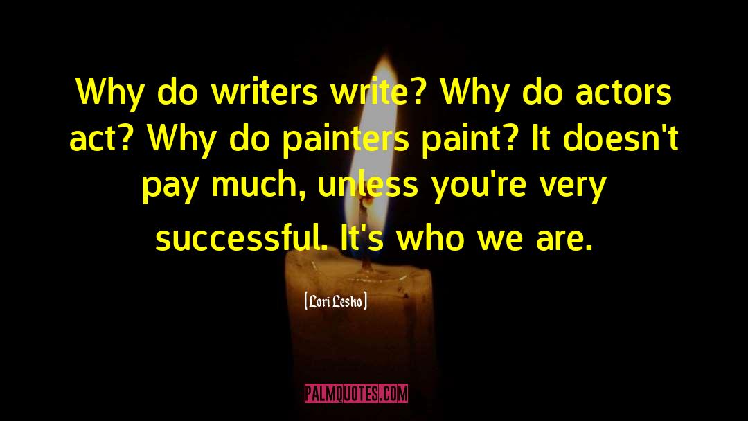 Lori Lesko Quotes: Why do writers write? Why