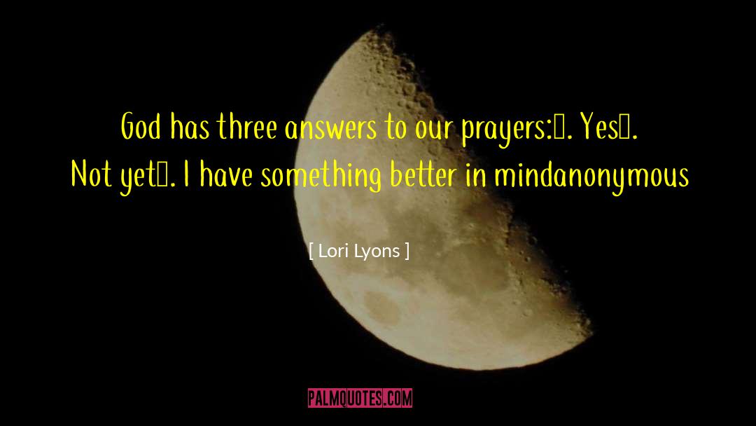 Lori Lyons Quotes: God has three answers to