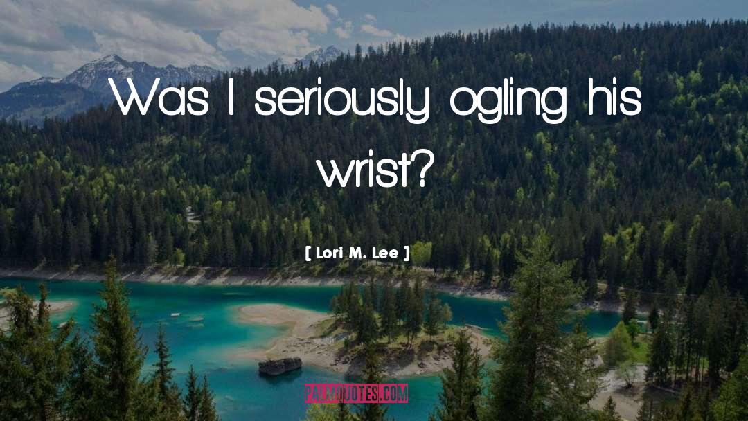 Lori M. Lee Quotes: Was I seriously ogling his