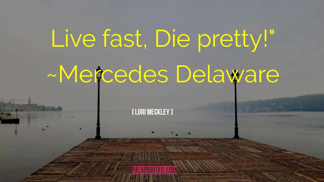 Lori Meckley Quotes: Live fast, Die pretty!