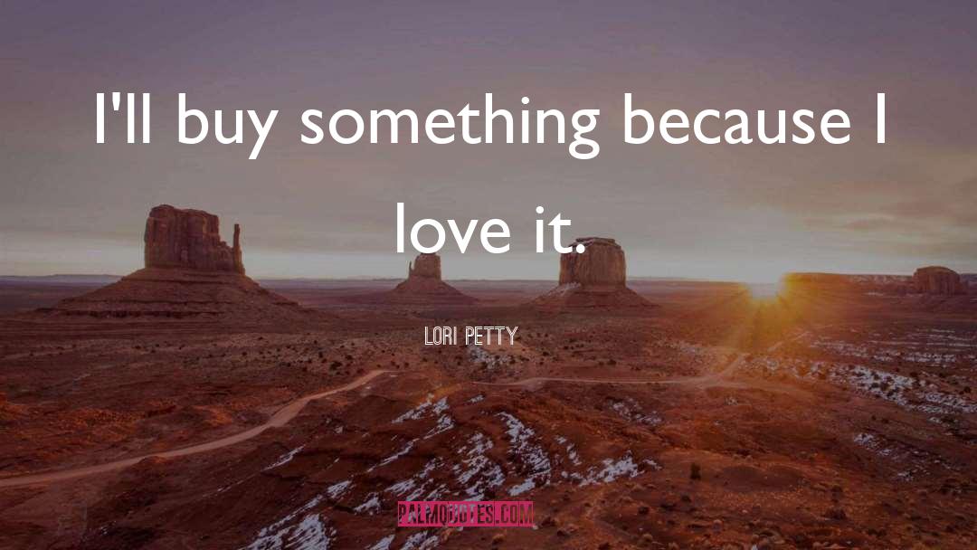 Lori Petty Quotes: I'll buy something because I