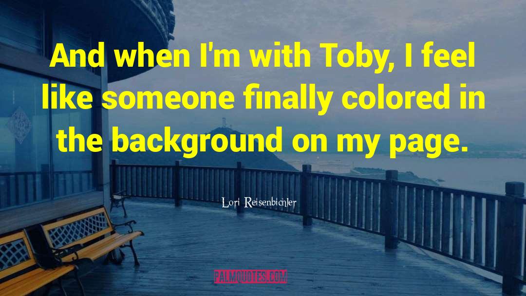 Lori Reisenbichler Quotes: And when I'm with Toby,