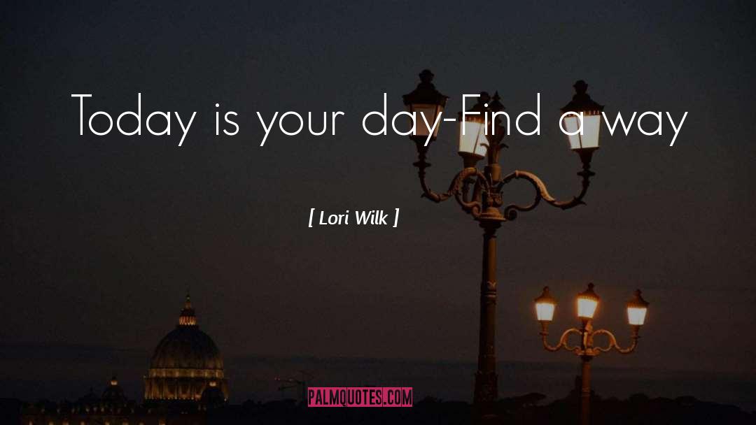 Lori Wilk Quotes: Today is your day-Find a