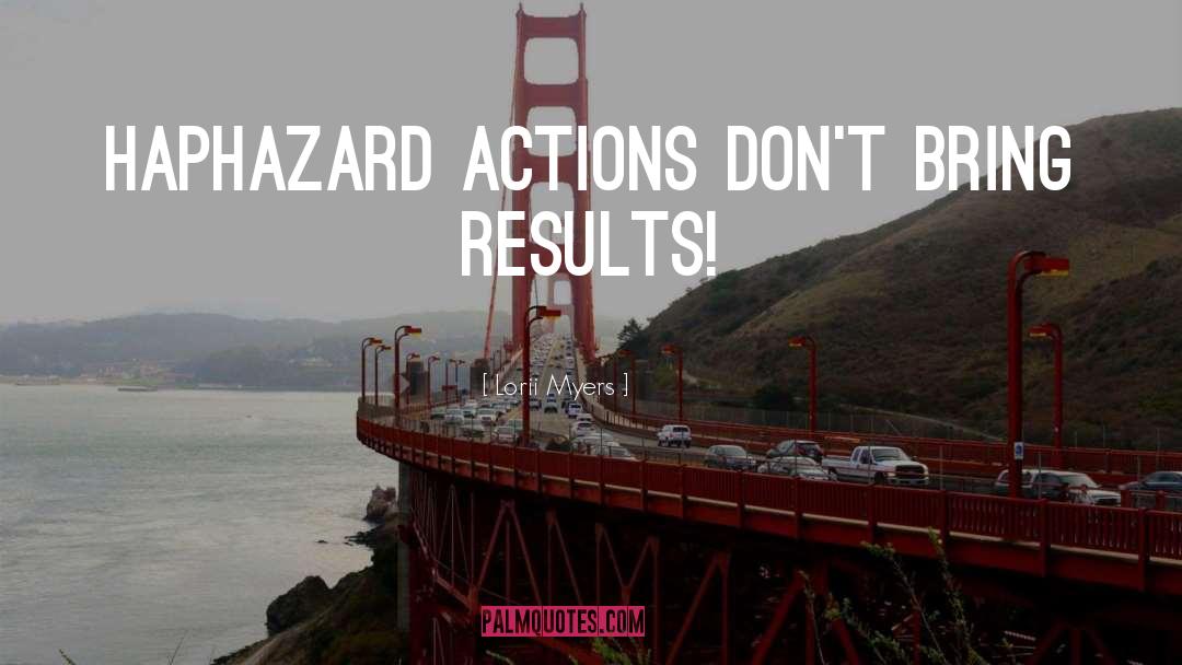 Lorii Myers Quotes: Haphazard actions don't bring results!