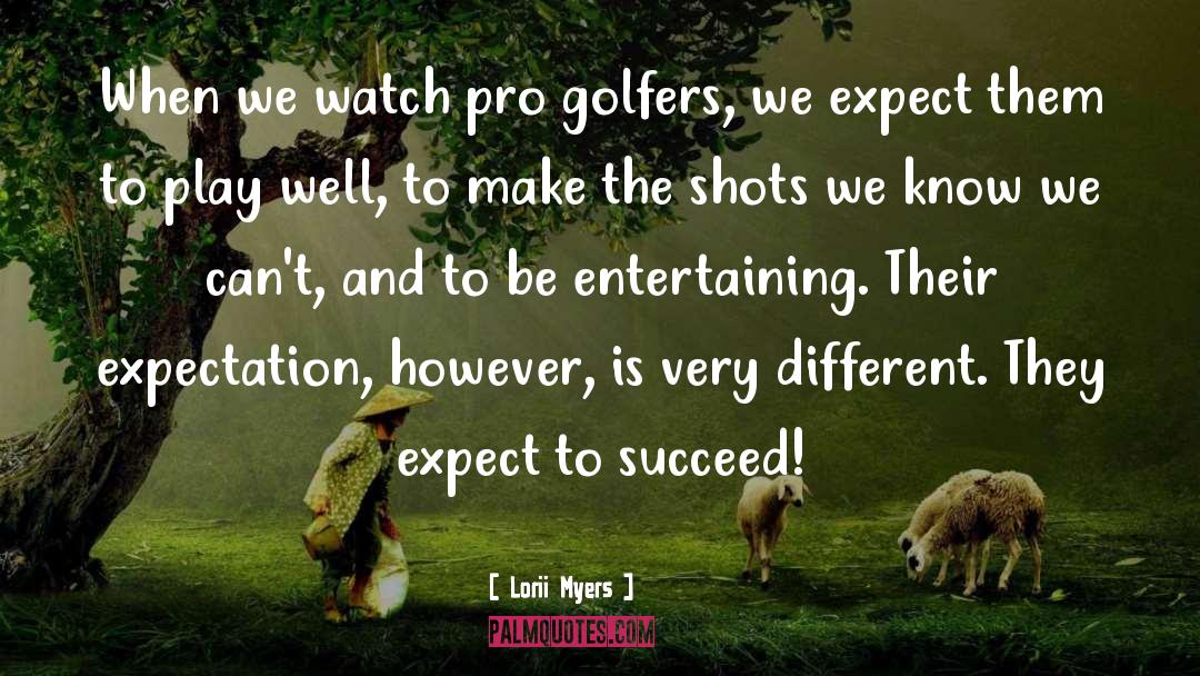 Lorii Myers Quotes: When we watch pro golfers,