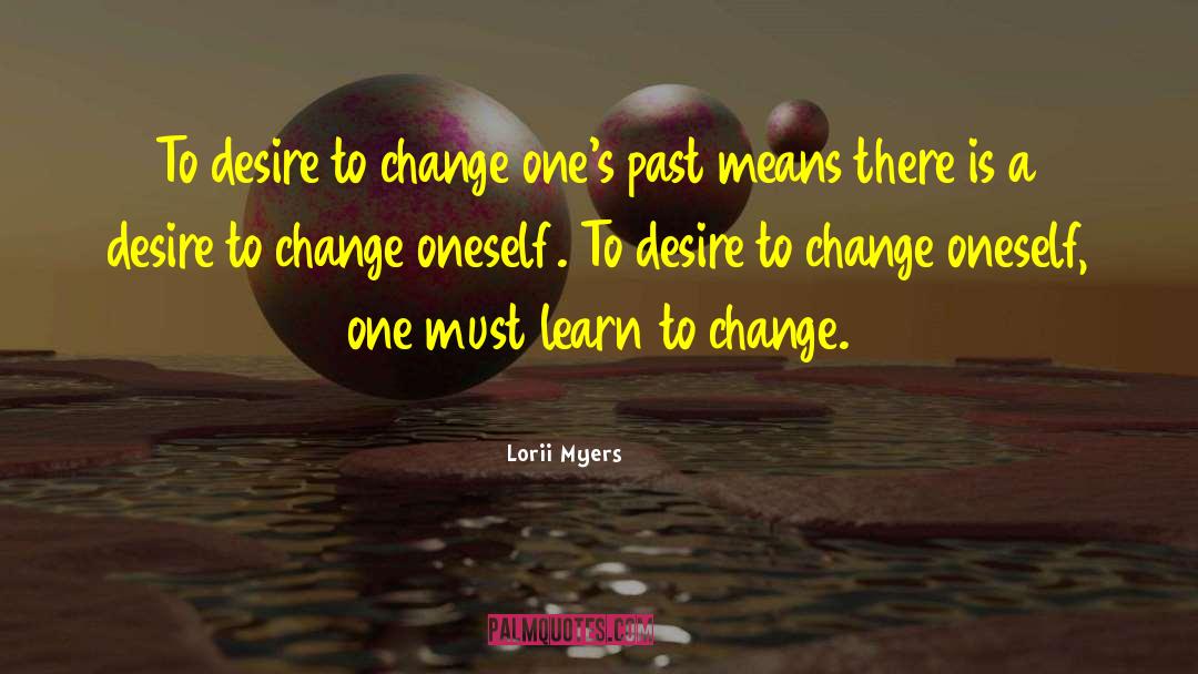 Lorii Myers Quotes: To desire to change one's