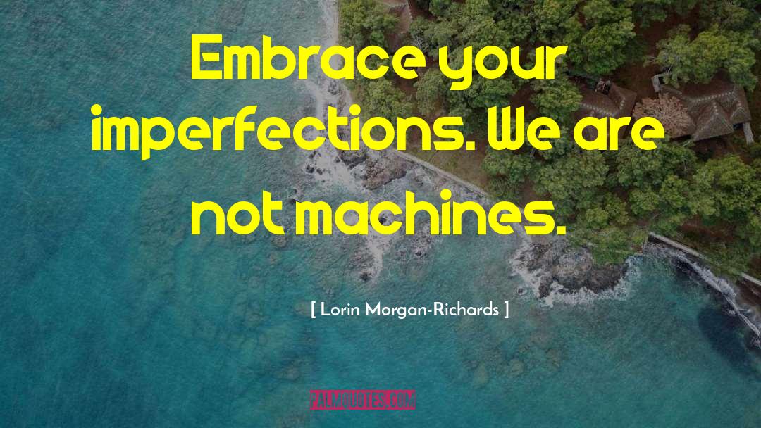 Lorin Morgan-Richards Quotes: Embrace your imperfections. We are