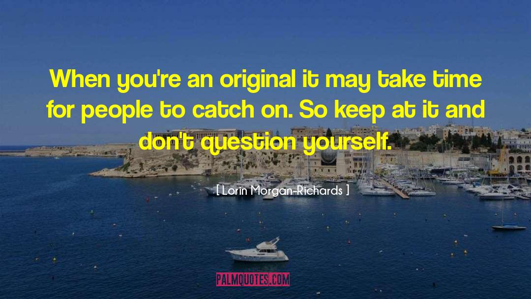 Lorin Morgan-Richards Quotes: When you're an original it