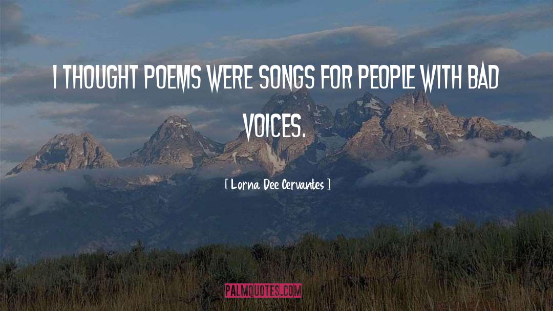 Lorna Dee Cervantes Quotes: I thought poems were songs