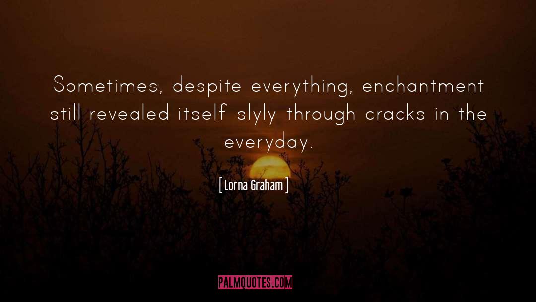 Lorna Graham Quotes: Sometimes, despite everything, enchantment still