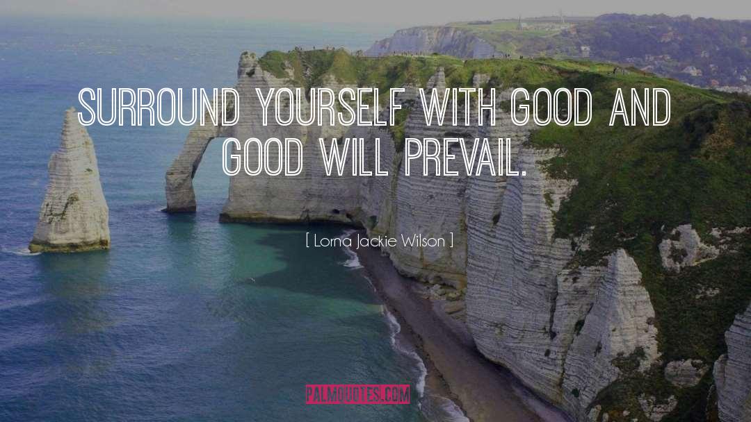 Lorna Jackie Wilson Quotes: Surround yourself with good and