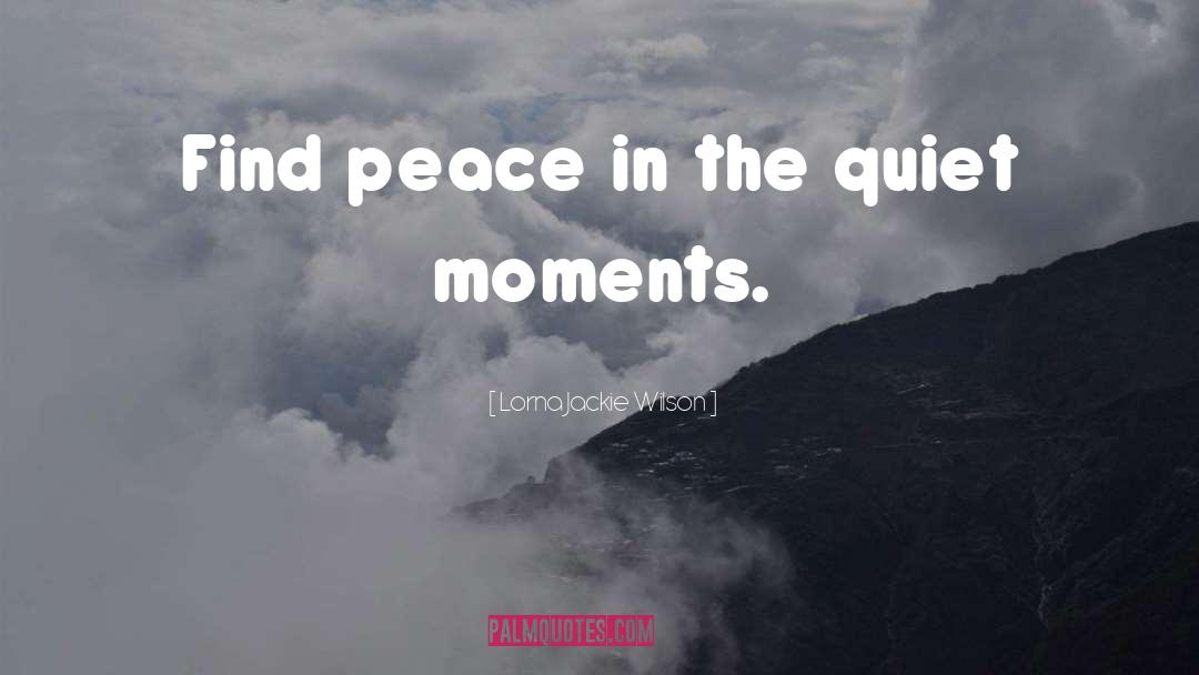 Lorna Jackie Wilson Quotes: Find peace in the quiet
