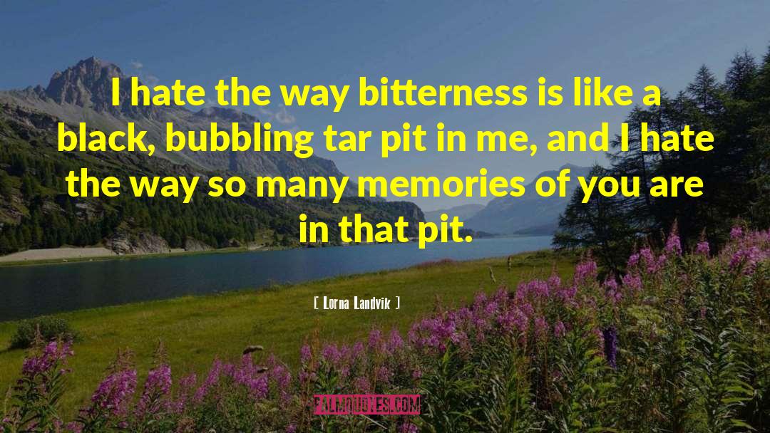 Lorna Landvik Quotes: I hate the way bitterness