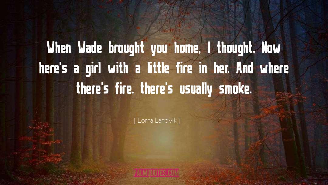 Lorna Landvik Quotes: When Wade brought you home,